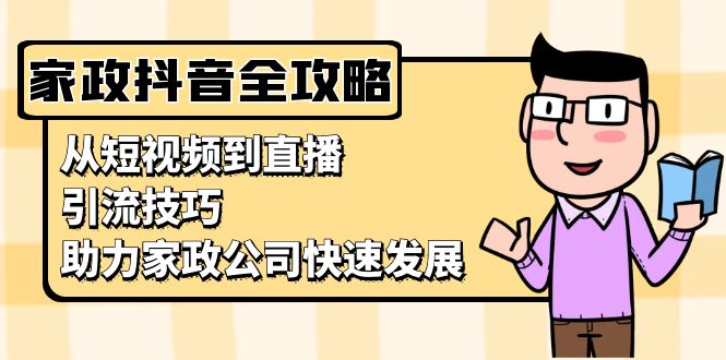家政抖音运营指南：从短视频到直播，引流技巧，助力家政公司快速发展-我爱自学网