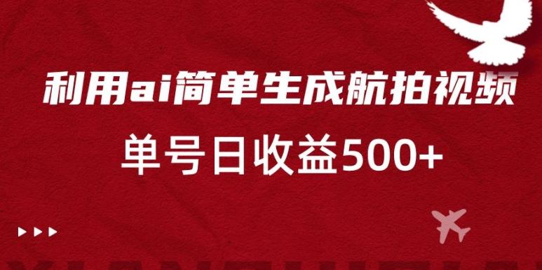 利用ai简单复制粘贴，生成航拍视频，单号日收益500+【揭秘】-我爱自学网