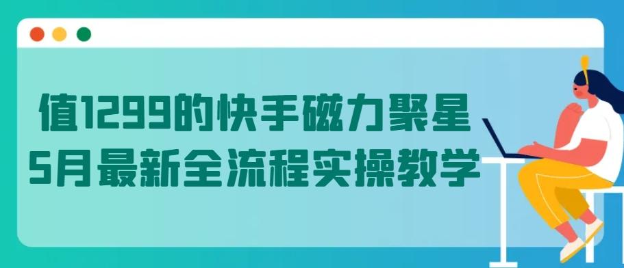 值1299的快手磁力聚星5月最新全流程实操教学【揭秘】-我爱自学网