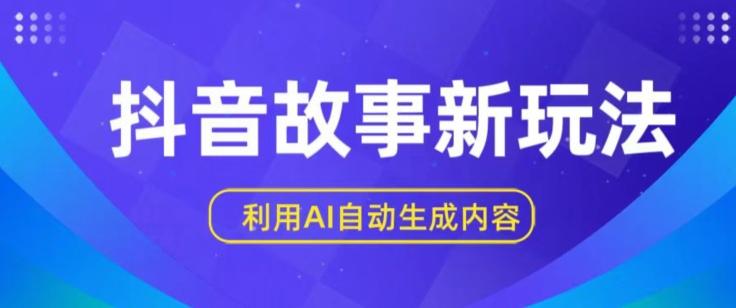 抖音故事新玩法，利用AI自动生成原创内容，新手日入一到三张【揭秘】-我爱自学网