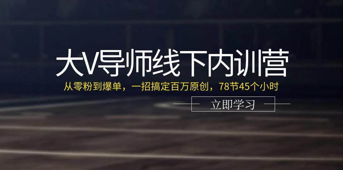 大V导师线下内训营：从零粉到爆单，一招搞定百万原创(78节45个小时)-我爱自学网