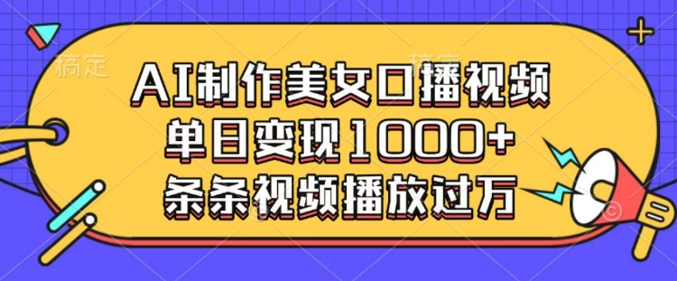 AI制作美女口播视频，单日变现多张，条条视频播放过万-我爱自学网