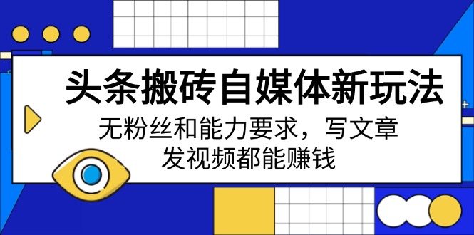 头条搬砖自媒体新玩法，无粉丝和能力要求，写文章、发视频都能赚钱-我爱自学网