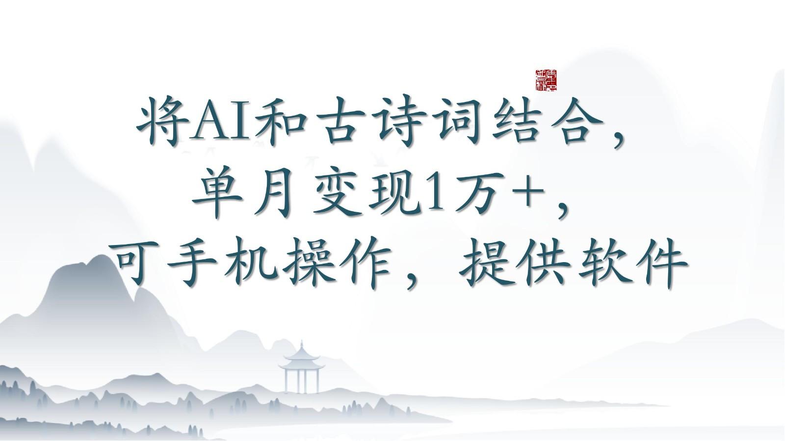 将AI和古诗词结合，单月变现1万+，可手机操作，附送软件-我爱自学网