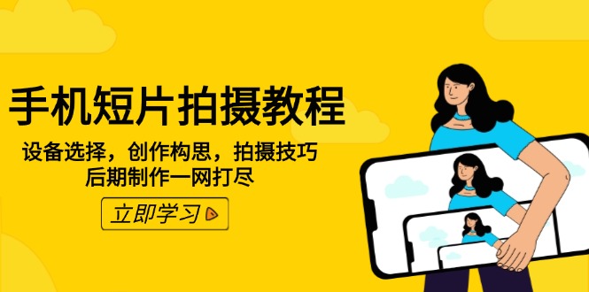 手机短片拍摄教程：设备选择，创作构思，拍摄技巧，后期制作一网打尽-我爱自学网