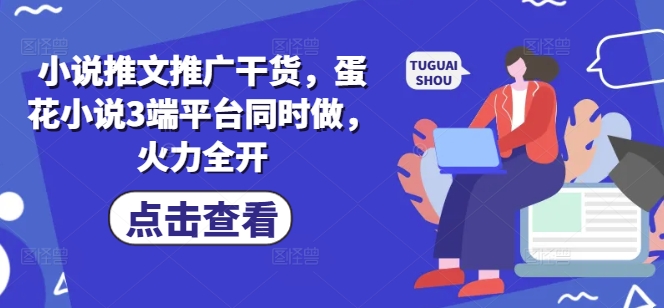 小说推文推广干货，蛋花小说3端平台同时做，火力全开-我爱自学网