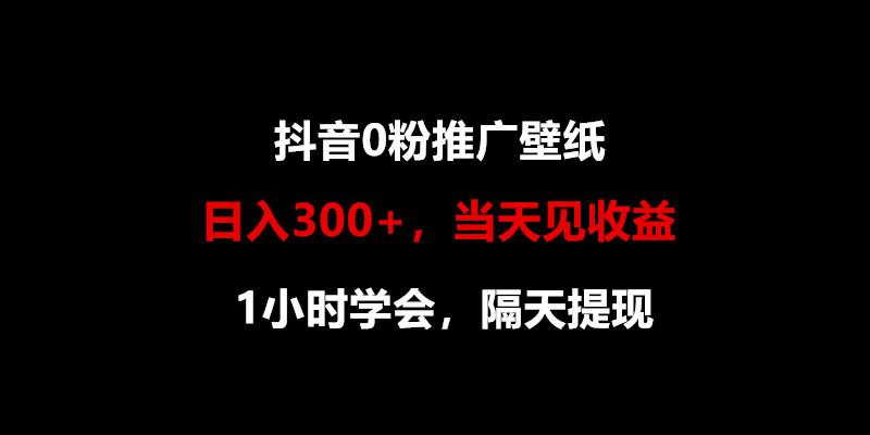 日入300+，抖音0粉推广壁纸，1小时学会，当天见收益，隔天提现-我爱自学网