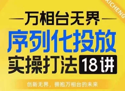 【万相台无界】序列化投放实操18讲线上实战班，淘系电商人的必修课-我爱自学网