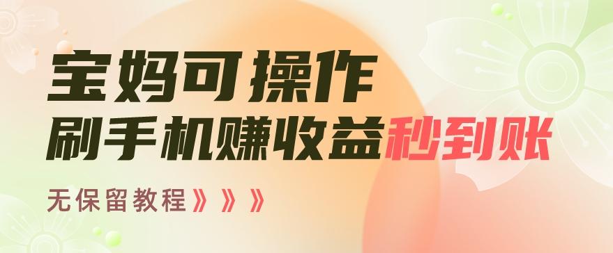 宝妈可操作刷手机赚收益秒到账无保留教程，亲测有效无套路-我爱自学网