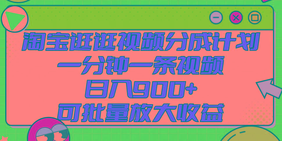 淘宝逛逛视频分成计划，一分钟一条视频， 日入900+，可批量放大收益-我爱自学网