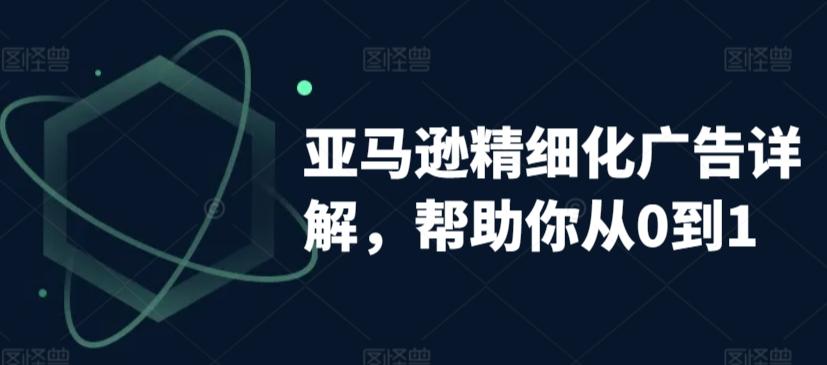 亚马逊精细化广告详解，帮助你从0到1，自动广告权重解读、手动广告打法详解-我爱自学网