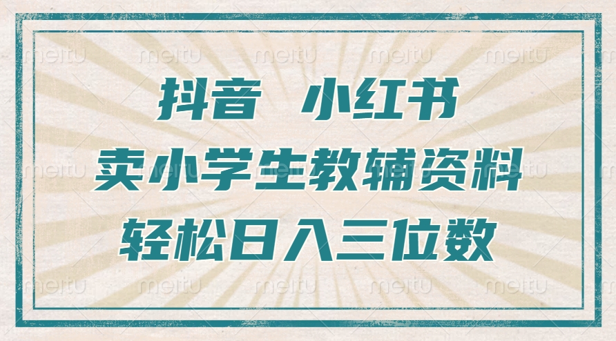 抖音小红书卖小学生教辅资料，操作简单，小白也能轻松上手，一个月利润1W+-我爱自学网