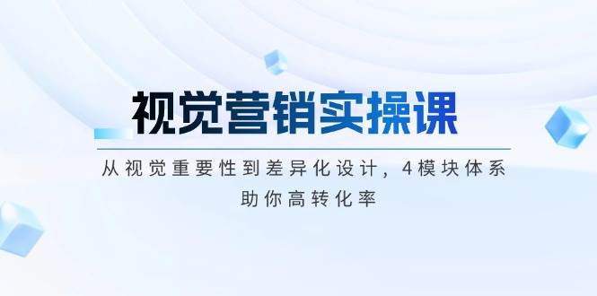 视觉营销实操课, 从视觉重要性到差异化设计, 4模块体系, 助你高转化率-我爱自学网
