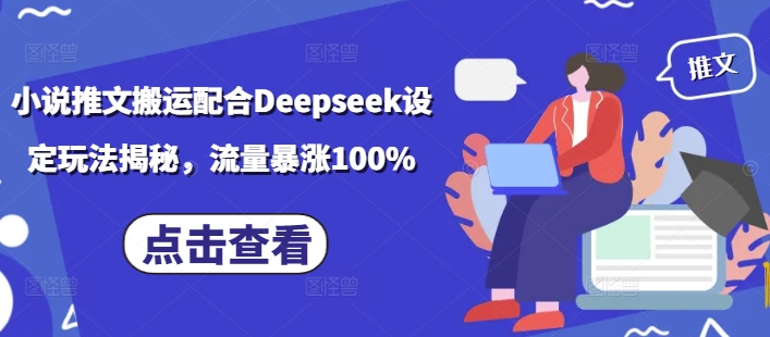 小说推文搬运配合Deepseek设定玩法揭秘，流量暴涨100%-我爱自学网