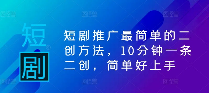 短剧推广最简单的二创方法，10分钟一条二创，简单好上手-我爱自学网