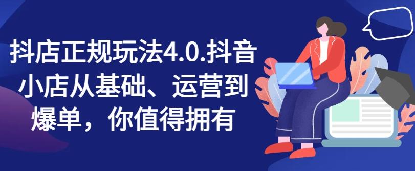 抖店正规玩法4.0，抖音小店从基础、运营到爆单，你值得拥有-我爱自学网