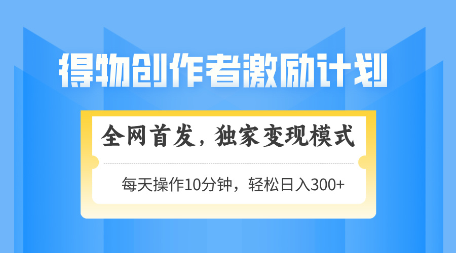得物创作者激励，变现模式，轻松上手，日入300+可矩阵，可放大-我爱自学网