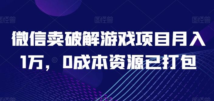 微信卖破解游戏项目月入1万，0成本资源已打包【揭秘】-我爱自学网