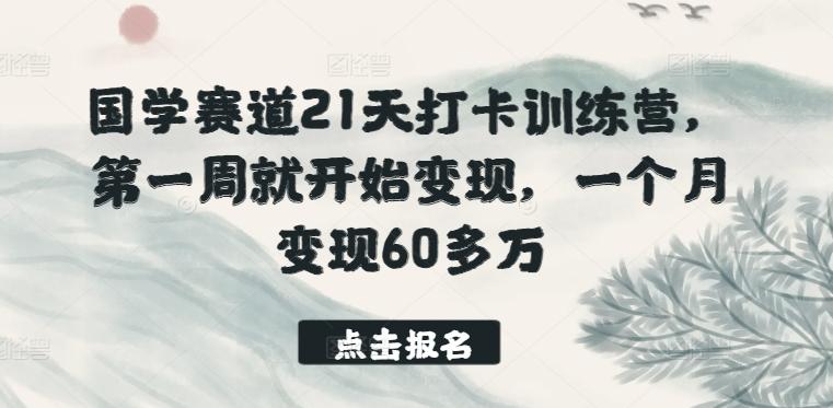 国学赛道21天打卡训练营，第一周就开始变现，一个月变现60多万-我爱自学网