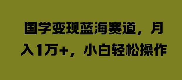 国学变现蓝海赛道，月入1W+，小白轻松操作【揭秘】-我爱自学网