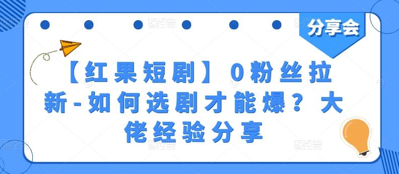 【红果短剧】0粉丝拉新-如何选剧才能爆？大佬经验分享-我爱自学网