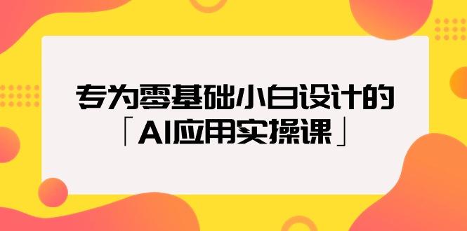 (9578期)专为零基础小白设计的「AI应用实操课」18节视频课-我爱自学网