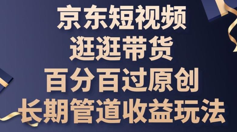 京东短视频逛逛带货百分百过原创，长期管道收益玩法【揭秘】-我爱自学网