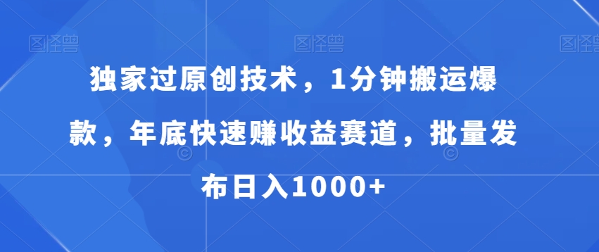 独家过原创技术，1分钟搬运爆款，年底快速赚收益赛道，批量发布日入1000+【揭秘】-我爱自学网
