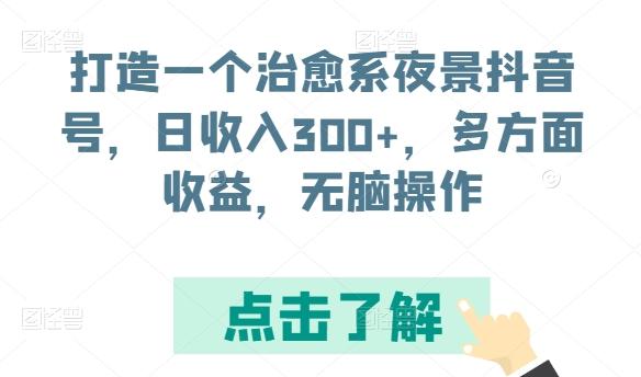 打造一个治愈系夜景抖音号，日收入300+，多方面收益，无脑操作【揭秘】-我爱自学网