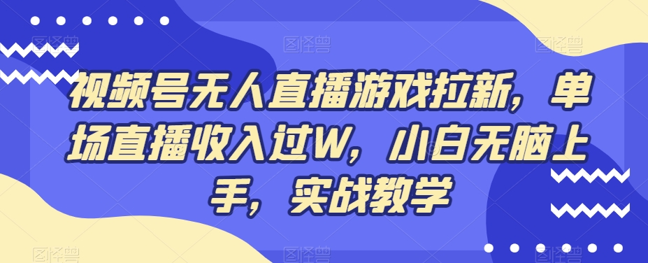 视频号无人直播游戏拉新，单场直播收入过W，小白无脑上手，实战教学-我爱自学网