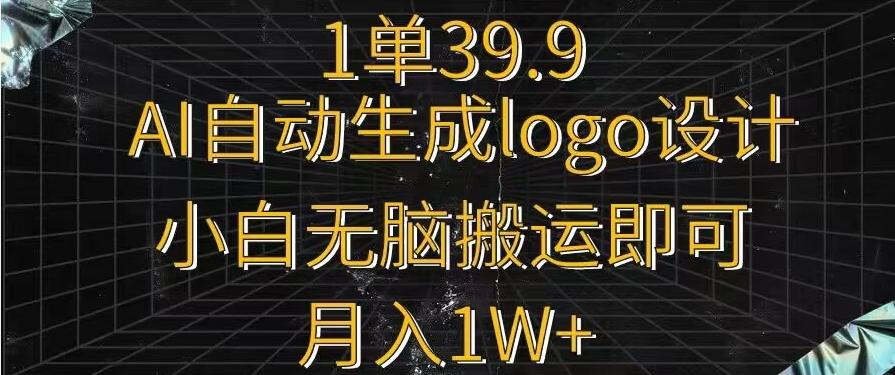 一单39.9，AI自动生成LOGO设计，小白无脑搬运即可，月入1w+-我爱自学网