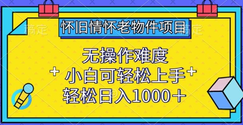 怀旧情怀老物件项目，无操作难度，小白可轻松上手，轻松日入1000+【揭秘】-我爱自学网