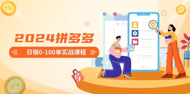 2024拼多多日销0-100单实战课程：新手注册开店到日销100单整套流程-我爱自学网