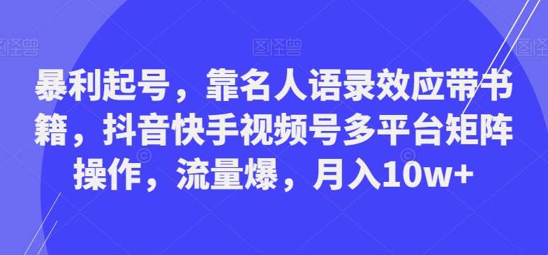暴利起号，靠名人语录效应带书籍，抖音快手视频号多平台矩阵操作，流量爆，月入10w+-我爱自学网