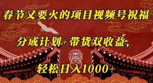 春节又要火的项目视频号祝福，分成计划+带货双收益，轻松日入几张【揭秘】-我爱自学网