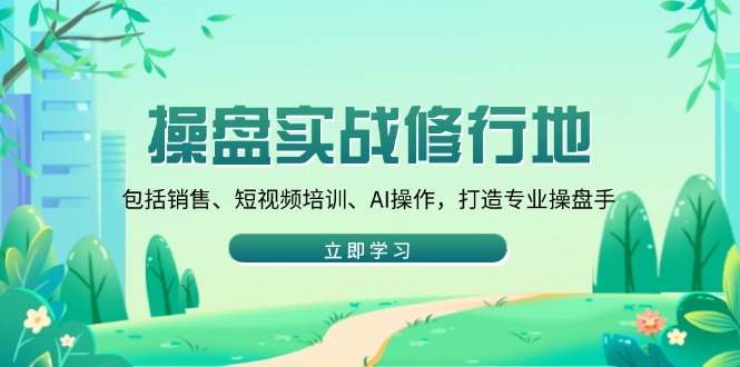 操盘实战修行地：包括销售、短视频培训、AI操作，打造专业操盘手-我爱自学网