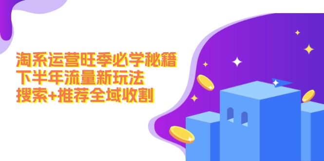 淘系运营旺季必学秘籍：下半年流量新玩法：搜索+推荐全域收割(无水印-我爱自学网