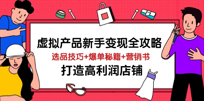 虚拟产品新手变现全攻略，选品技巧+爆单秘籍+营销书，打造高利润店铺-我爱自学网