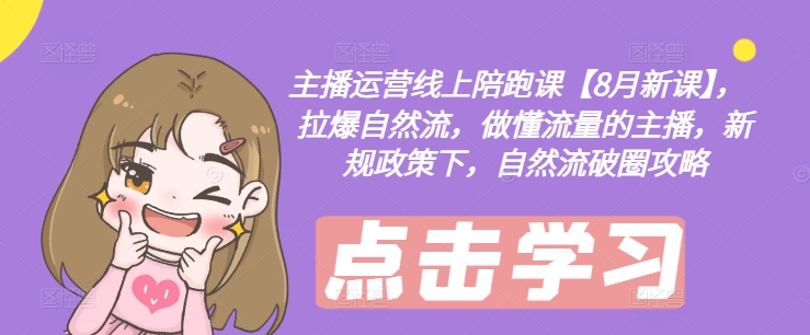 主播运营线上陪跑课【8月新课】，拉爆自然流，做懂流量的主播，新规政策下，自然流破圈攻略-我爱自学网