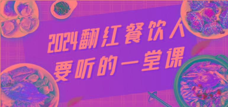 2024翻红餐饮人要听的一堂课，包含三大板块：餐饮管理、流量干货、特别篇-我爱自学网