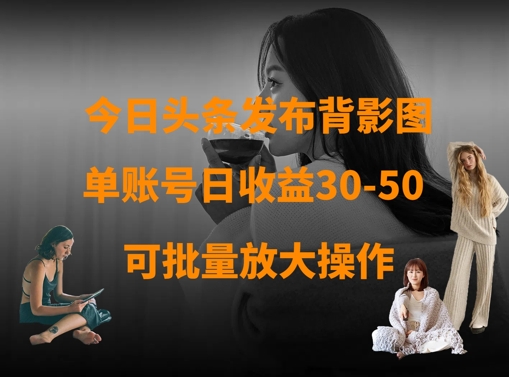 今日头条发布背影图，单账号日收益30-50，可放大操作-我爱自学网