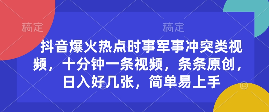 抖音爆火热点时事军事冲突类视频，十分钟一条视频，条条原创，日入好几张，简单易上手-我爱自学网