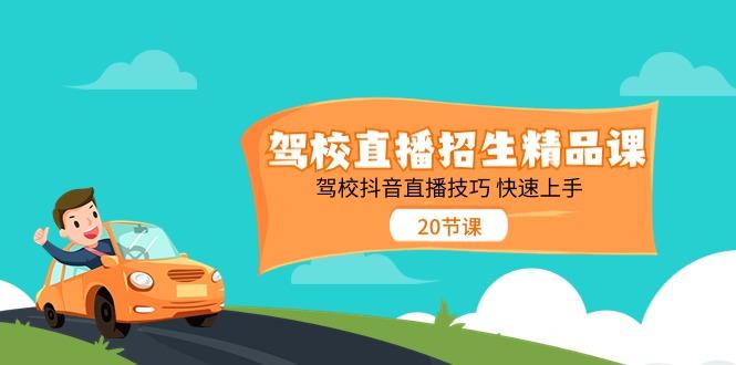 驾校直播招生精品课，驾校抖音直播技巧快速上手(20节课)-我爱自学网