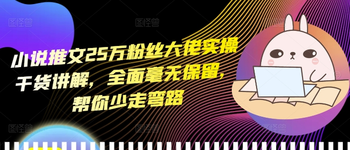 小说推文25万粉丝大佬实操干货讲解，全面毫无保留，帮你少走弯路-我爱自学网