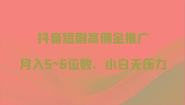 抖音短剧高佣金推广，月入5~6位数，小白无压力-我爱自学网