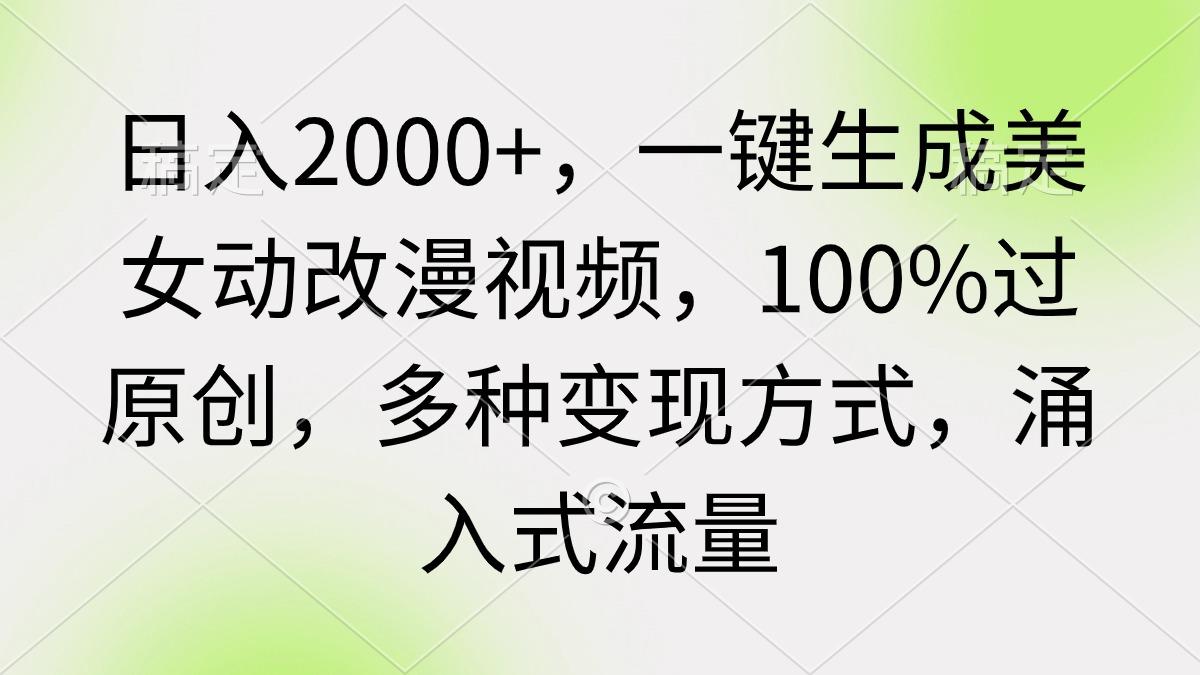 (9415期)日入2000+，一键生成美女动改漫视频，100%过原创，多种变现方式 涌入式流量-我爱自学网