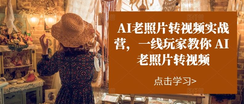 AI老照片转视频实战营，一线玩家教你AI老照片转视频-我爱自学网