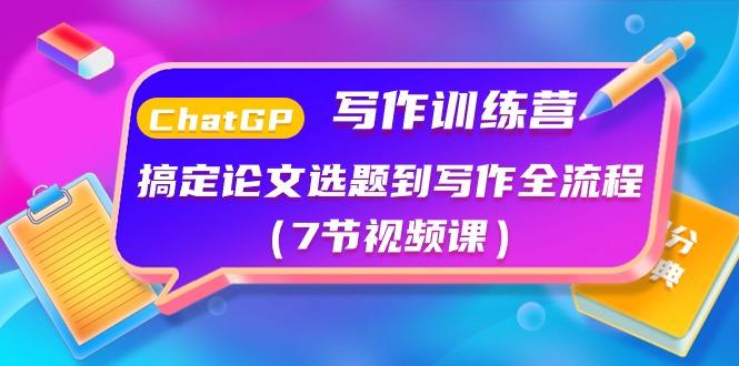 ChatGPT写作训练营：搞定论文选题到写作全流程(7节视频课)-我爱自学网