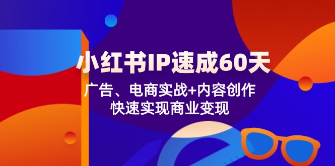 小红书 IP速成60天：广告、电商实战+内容创作，快速实现商业变现-我爱自学网