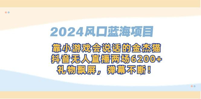 2024风口蓝海项目，靠小游戏会说话的金杰猫，抖音无人直播两场6200+，礼…-我爱自学网